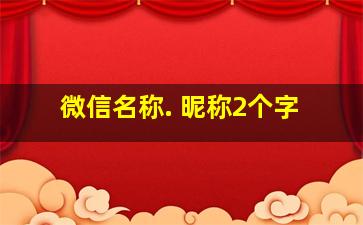 微信名称. 昵称2个字